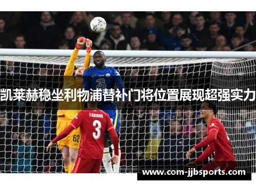 凯莱赫稳坐利物浦替补门将位置展现超强实力 凯莱赫稳坐利物浦替补门将位置展现超强实力