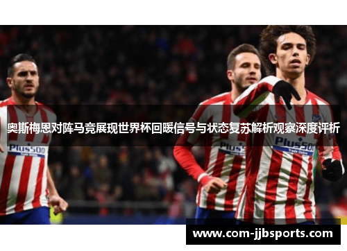 奥斯梅恩对阵马竞展现世界杯回暖信号与状态复苏解析观察深度评析