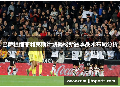巴萨租借菲利克斯计划揭秘新赛季战术布局分析