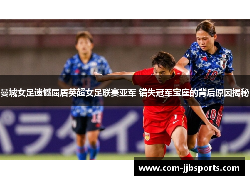 曼城女足遗憾屈居英超女足联赛亚军 错失冠军宝座的背后原因揭秘