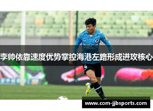 李帅依靠速度优势掌控海港左路形成进攻核心