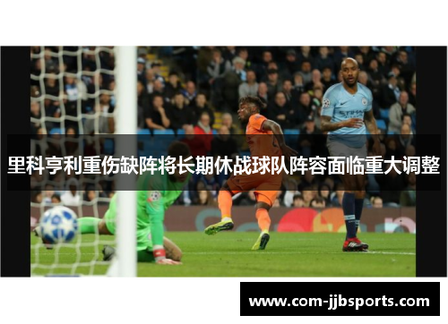 里科亨利重伤缺阵将长期休战球队阵容面临重大调整