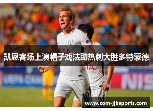 凯恩客场上演帽子戏法助热刺大胜多特蒙德