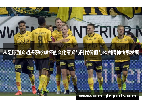 从足球到文明探索欧联杯的文化意义与时代价值与欧洲精神传承发展 从足球到文明探索欧联杯的文化意义与时代价值与欧洲精神传承发展