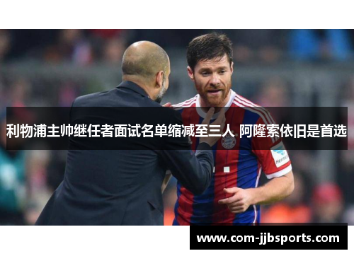 利物浦主帅继任者面试名单缩减至三人 阿隆索依旧是首选 利物浦主帅继任者面试名单缩减至三人 阿隆索依旧是首选