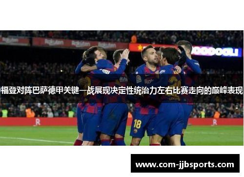 福登对阵巴萨德甲关键一战展现决定性统治力左右比赛走向的巅峰表现 福登对阵巴萨德甲关键一战展现决定性统治力左右比赛走向的巅峰表现