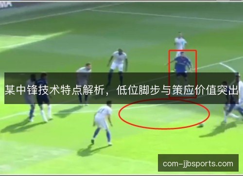 某中锋技术特点解析,低位脚步与策应价值突出 某中锋技术特点解析,低位脚步与策应价值突出