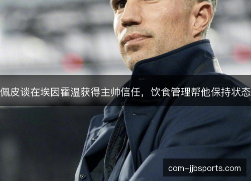 佩皮谈在埃因霍温获得主帅信任，饮食管理帮他保持状态